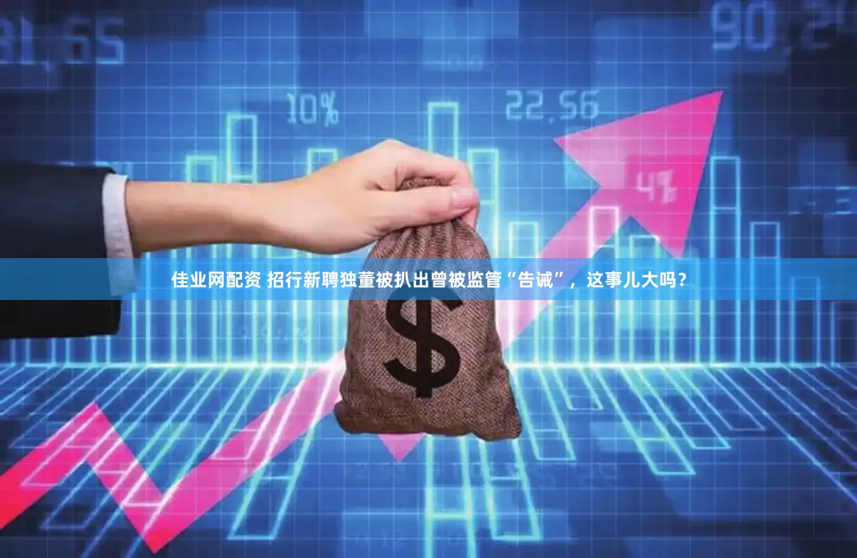 佳业网配资 招行新聘独董被扒出曾被监管“告诫”，这事儿大吗？