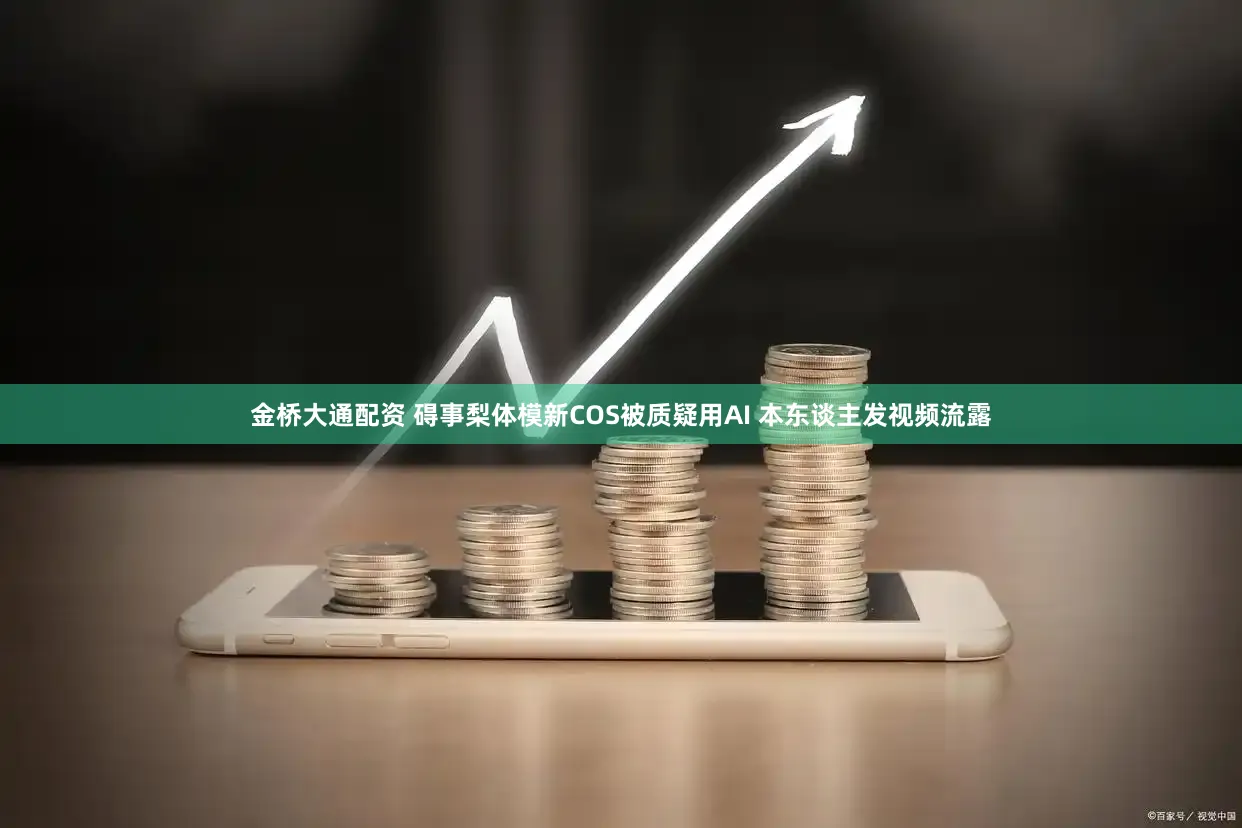 金桥大通配资 碍事梨体模新COS被质疑用AI 本东谈主发视频流露