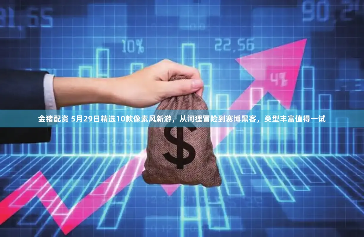 金猪配资 5月29日精选10款像素风新游，从河狸冒险到赛博黑客，类型丰富值得一试