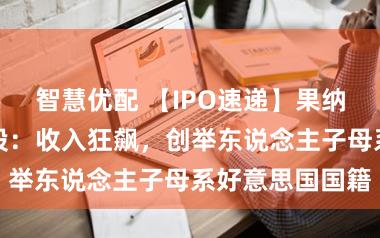 智慧优配 【IPO速递】果纳半导体冲刺港股：收入狂飙，创举东说念主子母系好意思国国籍