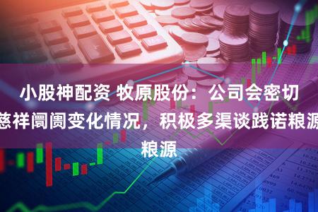 小股神配资 牧原股份：公司会密切慈祥阛阓变化情况，积极多渠谈践诺粮源